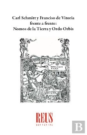 Carl Schmitt Y Francisco De Vitoria Frente A Frente: Nomos De La Tierra Y Ordo Orbis