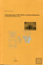 Carlos Amarante (1748-1815) e O Final do Classicismo - Um Arquitecto de Braga e do Porto