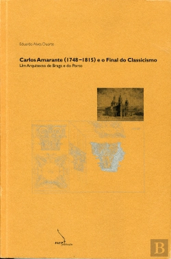 Bertrand.pt - Carlos Amarante (1748-1815) e O Final do Classicismo - Um Arquitecto de Braga e do Porto