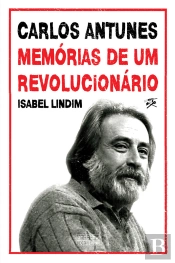 Carlos Antunes: Memórias De Um Revolucionário