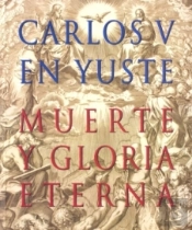 Carlos V En Yuste: Muerte Y Gloria Eterna