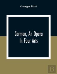 Carmen, An Opera In Four Acts