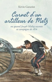 Carnet D'Un Artilleur De Metz : Ou Quand Joseph Malvy Raconte Sa Campagne De 1870