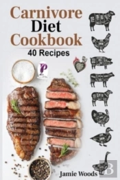 Carnivore Diet Cookbook: 40 Easy And Del