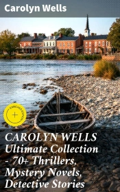 Carolyn Wells Ultimate Collection – 70+ Thrillers, Mystery Novels, Detective Stories