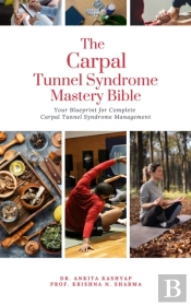 Carpal Tunnel Syndrome Mastery Bible: Your Blueprint For Complete Carpal Tunnel Syndrome Management