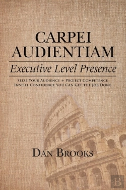 Bertrand.pt - Carpei Audientiam: Executive Level Presence: Seize Your Audience, Project Competence Instill Confidence You Can Get The Job Done