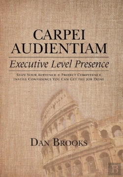 Bertrand.pt - Carpei Audientiam: Executive Level Presence: Seize Your Audience, Project Competence Instill Confidence You Can Get The Job Done