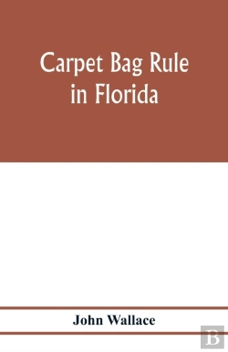 Bertrand.pt - Carpet Bag Rule In Florida. The Inside Workings Of The Reconstruction Of Civil Government In Florida After The Close Of The Civil War
