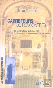 Carrefours De Rencontres ; De Stefan Zweig A Christa Wolf, Les Litteratures Allemandes Et Autrichiennes Du Xx Siecle