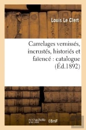 Carrelages Vernisses, Incrustes, Histories Et Faience : Catalogue Contenant La Description