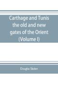 Carthage And Tunis, The Old And New Gates Of The Orient (Volume I)