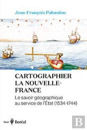 Cartographier La Nouvelle-France : Le Savoir Géographique Au Service De L'État (1534-1744)