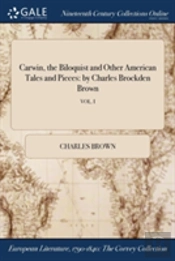 Carwin, The Biloquist And Other American Tales And Pieces: By Charles Brockden Brown; Vol. I