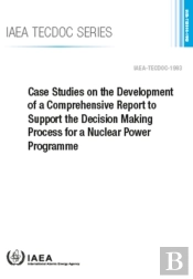 Case Studies On The Development Of A Comprehensive Report To Support The Decision Making Process For A Nuclear Power Programme