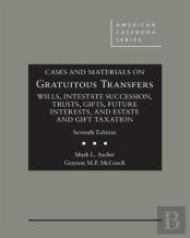 Cases And Materials On Gratuitous Transfers, Wills, Intestate Succession, Trusts, Gifts, Future Interests, And Estate And Gift Taxation