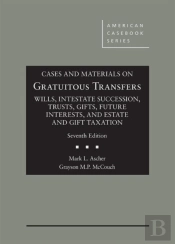 Cases And Materials On Gratuitous Transfers, Wills, Intestate Succession, Trusts, Gifts, Future Interests, And Estate And Gift Taxation