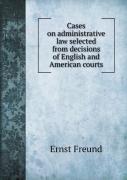 Cases On Administrative Law Selected From Decisions Of English And American Courts