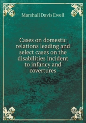 Cases On Domestic Relations Leading And Select Cases On The Disabilities Incident To Infancy And Covertures