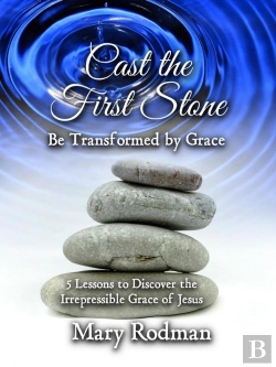 Bertrand.pt - Cast The First Stone Be Transformed By Grace: 5 Lessons To Discover The Irrepressible Grace Of Jesus