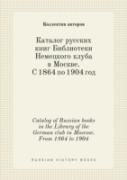Catalog Of Russian Books In The Library Of The German Club In Moscow. From 1864 To 1904
