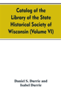 Catalog Of The Library Of The State Historical Society Of Wisconsin (Volume Vi)