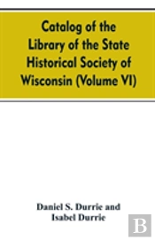 Catalog Of The Library Of The State Historical Society Of Wisconsin (Volume Vi)