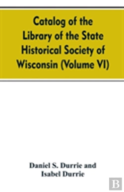 Bertrand.pt - Catalog Of The Library Of The State Historical Society Of Wisconsin (Volume Vi)