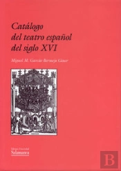 Catálogo Del Teatro Español Del Siglo Xvi. Indice De Piezas Conservadas, Perdidas Y Representadas