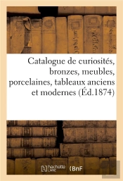 Catalogue De Curiosites, Bronzes, Meubles, Porcelaines, Tableaux Anciens Et Modernes
