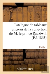 Catalogue De Tableaux Anciens De La Collection De M. Le Prince Radziwill. Partie 1