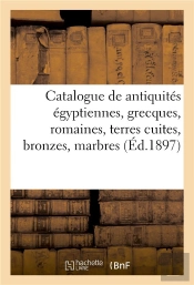 Catalogue Des Antiquites Egyptiennes, Grecques Et Romaines, Terres Cuites, Bronzes, Marbres - Verrer