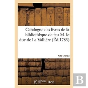 Catalogue Des Livres De La Bibliotheque De Feu M. Le Duc De La Valliere. Partie 1. Tome 2