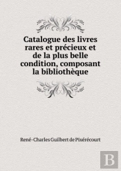Catalogue Des Livres Rares Et Precieux Et De La Plus Belle Condition, Composant La Bibliotheque