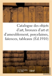 Catalogue Des Objets D'Art, Bronzes D'Art Et D'Ameublement, Porcelaines, Faiences, Tableaux Anciens