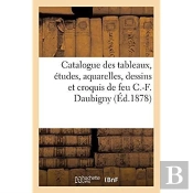 Catalogue Des Tableaux, Etudes, Aquarelles, Dessins Et Croquis De Feu C.-F. Daubigny