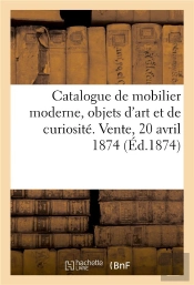 Catalogue D'Un Riche Et Elegant Mobilier Moderne, Objets D'Art Et De Curiosite. Vente, 20 Avril 1874