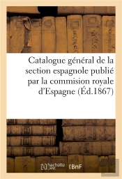 Catalogue General De La Section Espagnole Publie Par La Commision Royale D'Espagne