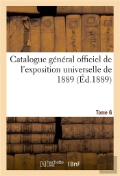 Catalogue General Officiel De L'Exposition Universelle De 1889. Tome 6