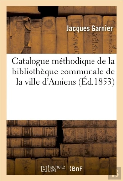 Bertrand.pt - Catalogue Methodique De La Bibliotheque Communale De La Ville D'Amiens