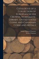 Catalogue Of A Collection Of European Silver Crowns, Numismatic Library, United States Coins, And Canadian Coins And Medals