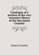 Catalogue Of A Portion Of The Very Extensive Library Of The Late James Crossley