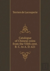 Catalogue Of Chinese Coins From The Viith Cent. B. C. To A. D. 621