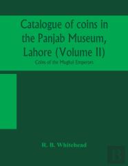 Catalogue Of Coins In The Panjab Museum, Lahore (Volume Ii) Coins Of The Mughal Emperors