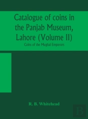 Catalogue Of Coins In The Panjab Museum, Lahore (Volume Ii) Coins Of The Mughal Emperors
