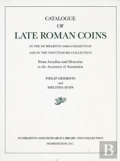 Catalogue Of Late Roman Coins In The Dumbarton Oaks Collection And In The Whittemore Collection
