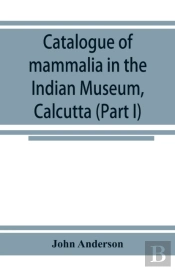 Catalogue Of Mammalia In The Indian Museum, Calcutta (Part I) Primates, Prosimiae, Chiroptera, And Insectivora.