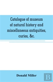 Catalogue Of Museum Of Natural History And Miscellaneous Antiquities, Curios, &C.