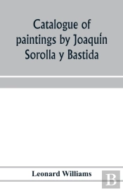 Catalogue Of Paintings By JoaquíN Sorolla Y Bastida, Under The Management Of The Hispanic Society Of America, February 14 To March 12, 1911