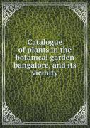 Catalogue Of Plants In The Botanical Garden Bangalore, And Its Vicinity